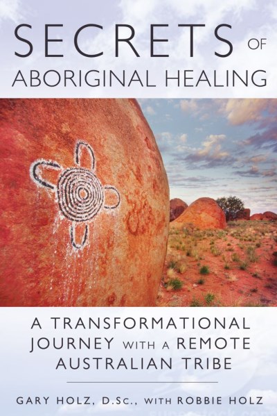 Gary Holz/Secrets of Aboriginal Healing@ A Physicist's Journey with a Remote Australian Tr@0002 EDITION;